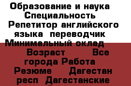 Образование и наука › Специальность ­ Репетитор английского языка, переводчик › Минимальный оклад ­ 600 › Возраст ­ 23 - Все города Работа » Резюме   . Дагестан респ.,Дагестанские Огни г.